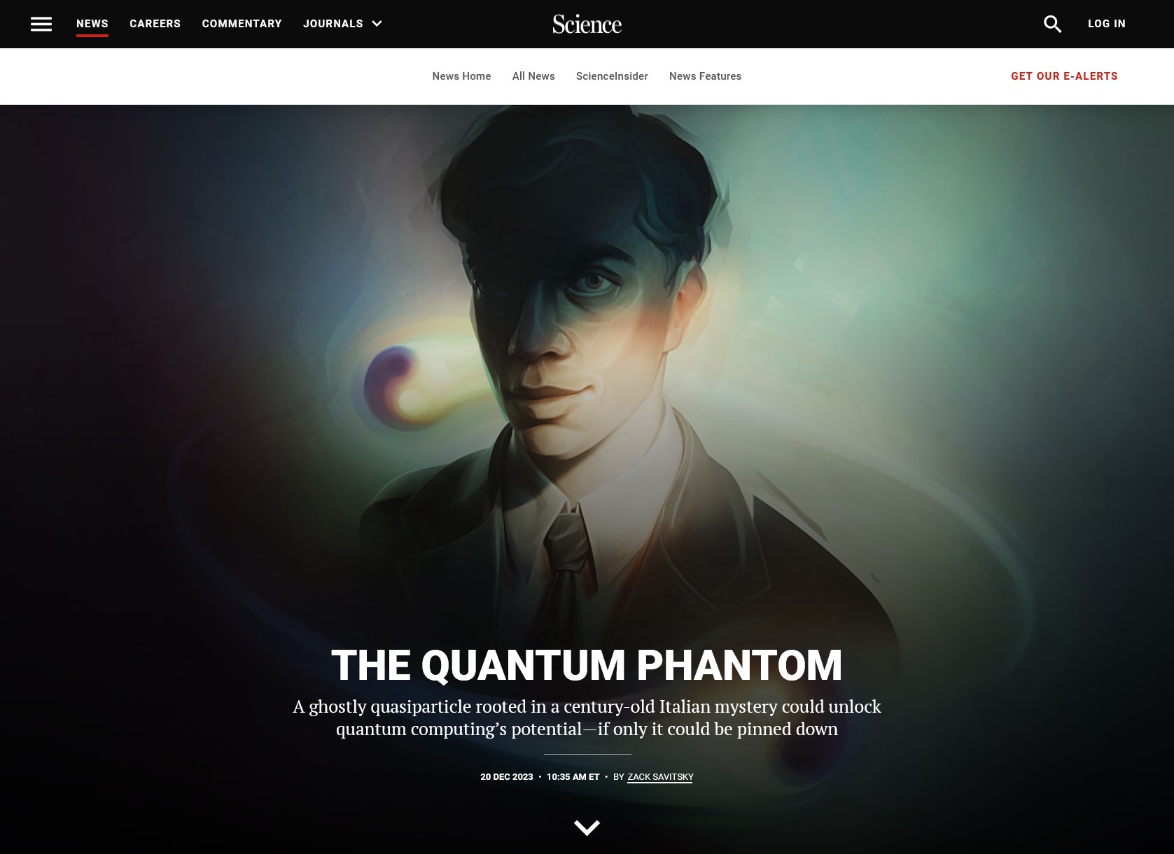 Screenshot: Webpage on Science.org showing a painted portrait illustration of physicist Ettore Majorana, dramatically lit and partially in shadow, with anyons / Majorana fermions orbiting around him. Text over the image: The Quantum Phantom. A ghostly quasiparticle rooted in a century-old Italian mystery could unlock quantum computing’s potential—if only it could be pinned down. 20 Dec 2023 - 10:35 AM ET - By Zack Savitsky https://www.science.org/content/article/ghostly-quasiparticle-rooted-century-old-mystery-unlock-quantum-computings-potential Art by Olena Shmahalo for Science Magazine / AAAS.